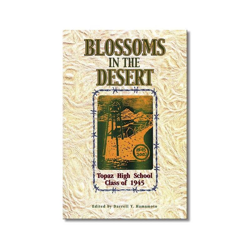 Blossoms in the Desert: Topaz High School Class of 1945–Our Story in an American Concentration Camp