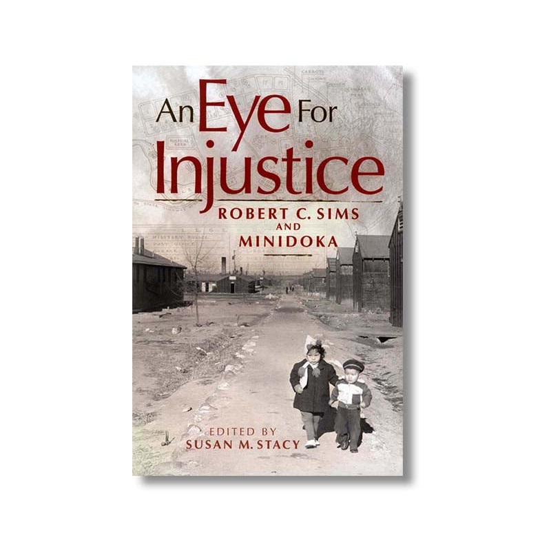Eye for Injustice, An: Robert C. Sims and Minidoka