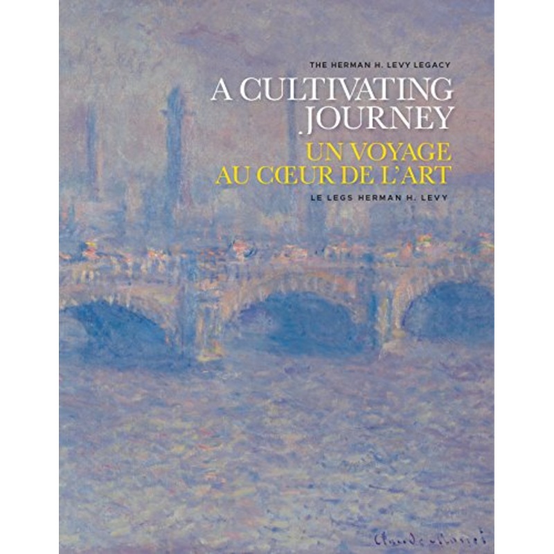 A Cultivating Journey / Un Voyage Au Coeur de L’art: The Herman H. Levy Legacy / Le Legs Herman H. Levy (English and French Edition)