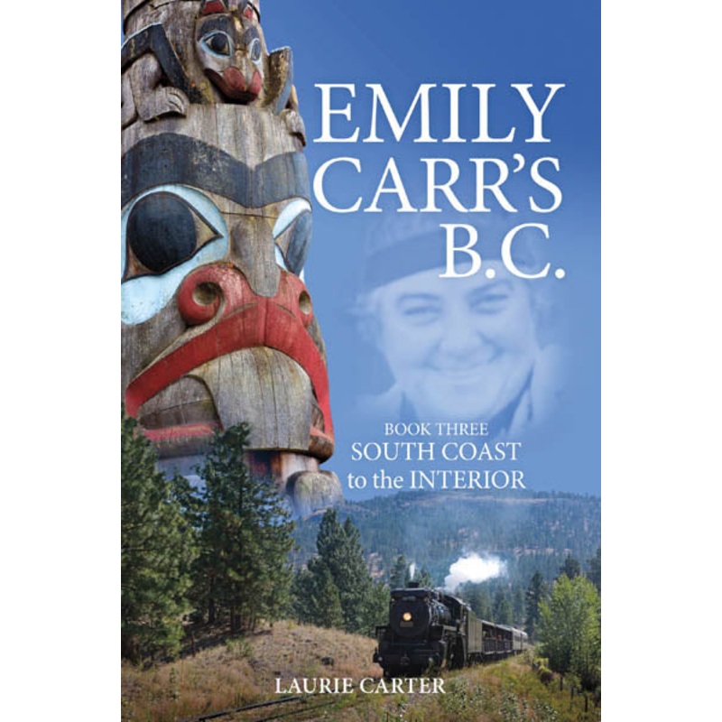 Emily Carr’s B.C. Book Three: South Coast to the Interior