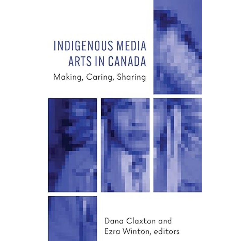Indigenous Media Arts in Canada: Making, Caring, Sharing