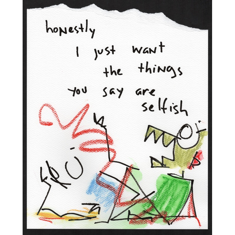 Honestly I just want the things you say are selfish